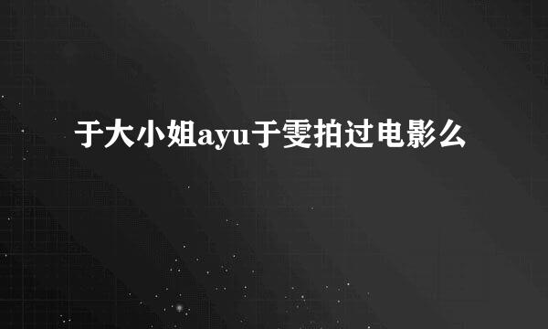 于大小姐ayu于雯拍过电影么