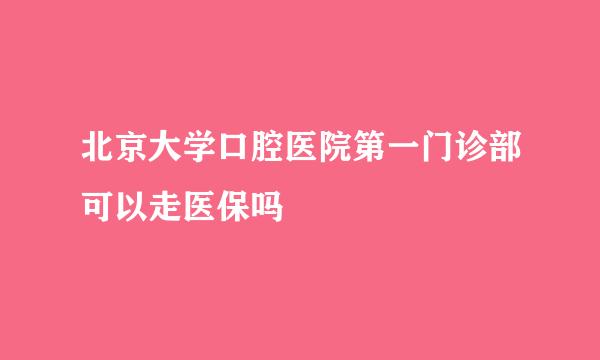 北京大学口腔医院第一门诊部可以走医保吗