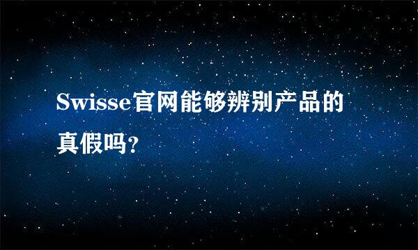 Swisse官网能够辨别产品的真假吗？