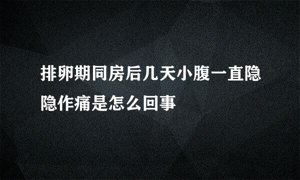 排卵期同房后几天小腹一直隐隐作痛是怎么回事