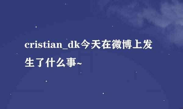 cristian_dk今天在微博上发生了什么事~