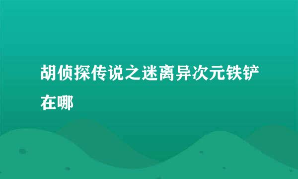 胡侦探传说之迷离异次元铁铲在哪