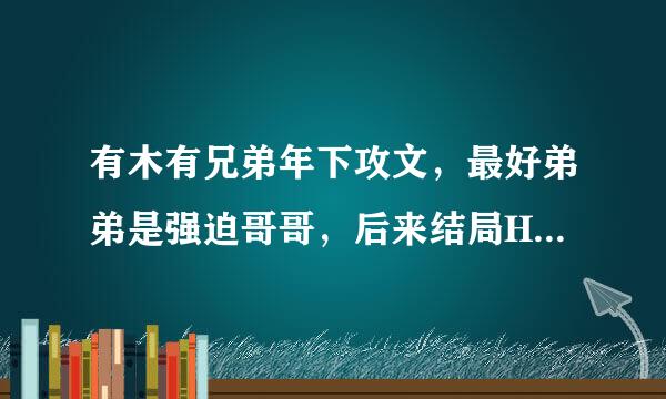 有木有兄弟年下攻文，最好弟弟是强迫哥哥，后来结局HE的，多推荐点，可以有点囚禁情节