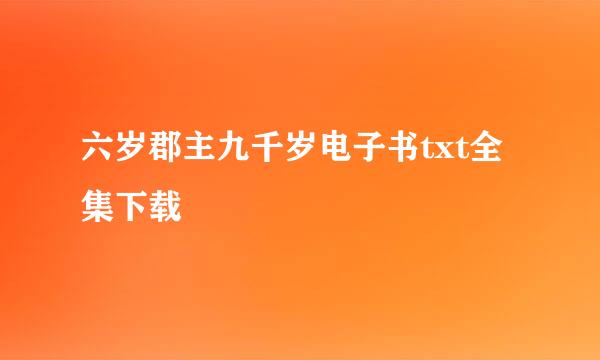 六岁郡主九千岁电子书txt全集下载