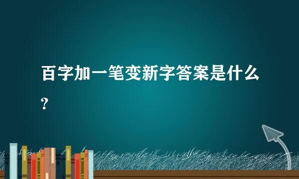 百字加一笔变新字答案是什么？