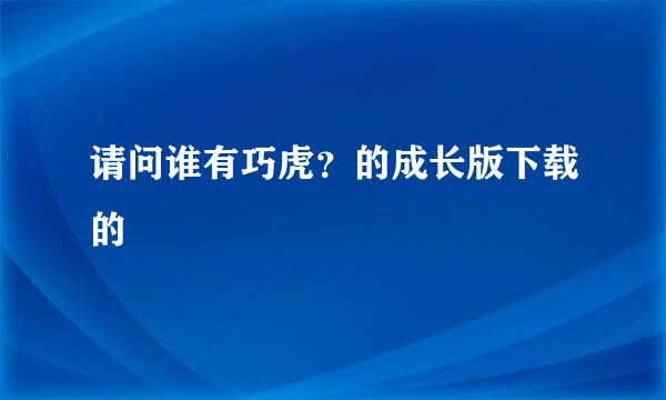 请问谁有巧虎？的成长版下载的