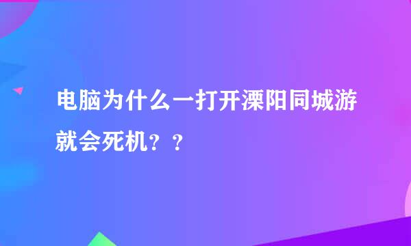 电脑为什么一打开溧阳同城游就会死机？？