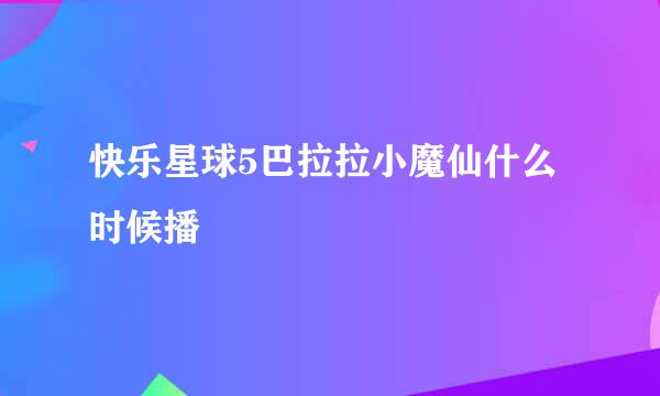 快乐星球5巴拉拉小魔仙什么时候播