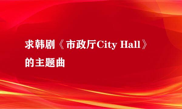 求韩剧《市政厅City Hall》的主题曲