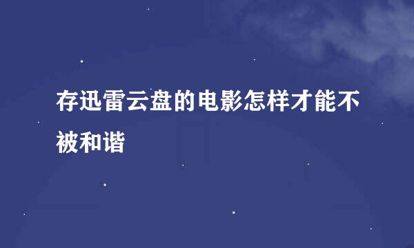 存迅雷云盘的电影怎样才能不被和谐