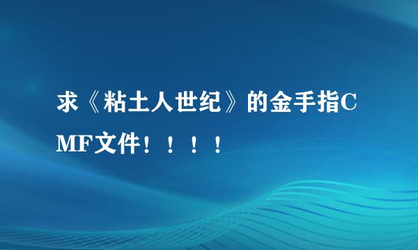 求《粘土人世纪》的金手指CMF文件！！！！