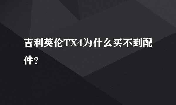 吉利英伦TX4为什么买不到配件？