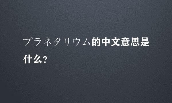 プラネタリウム的中文意思是什么？