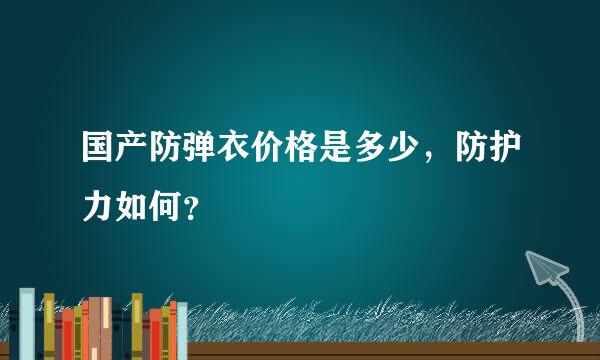 国产防弹衣价格是多少，防护力如何？