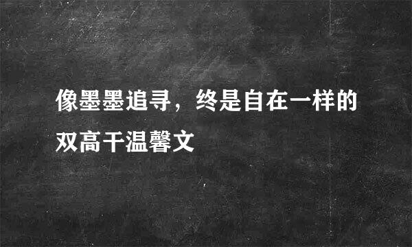 像墨墨追寻，终是自在一样的双高干温馨文