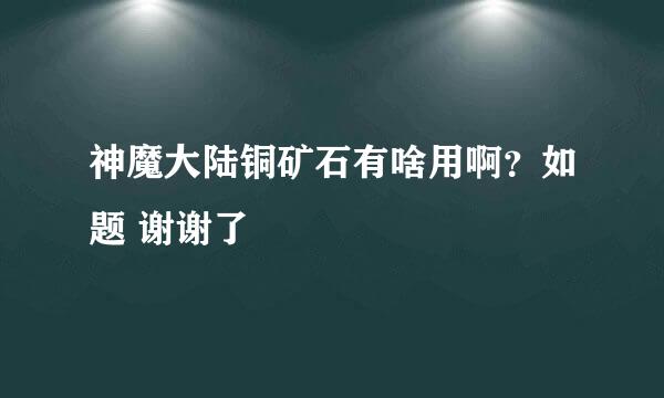 神魔大陆铜矿石有啥用啊？如题 谢谢了