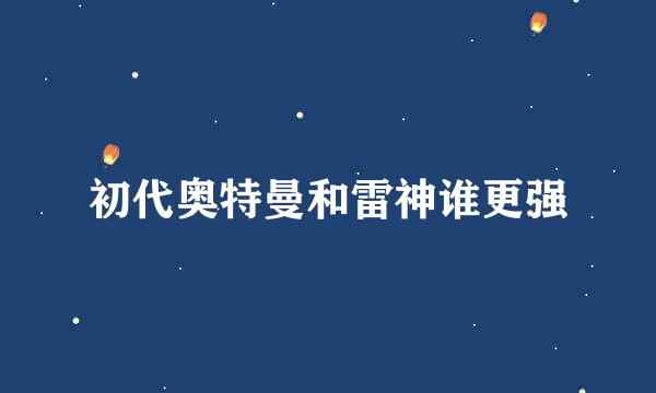 初代奥特曼和雷神谁更强