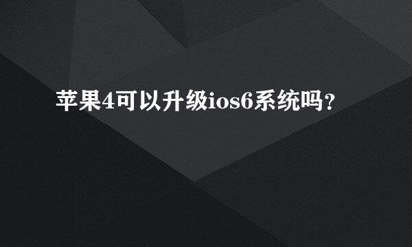 苹果4可以升级ios6系统吗？