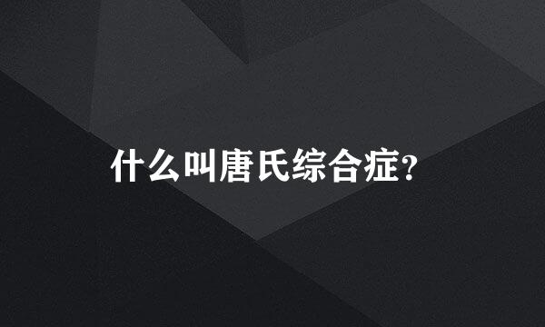 什么叫唐氏综合症？