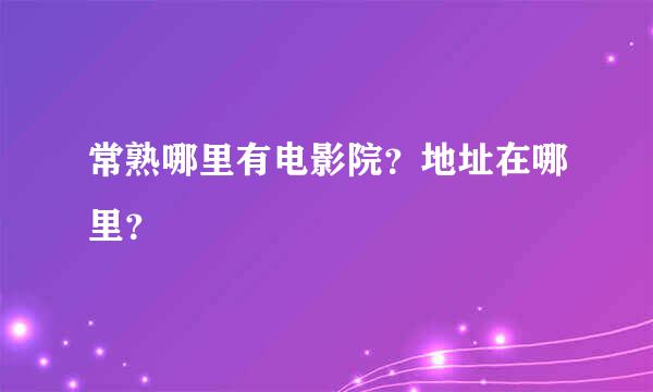 常熟哪里有电影院？地址在哪里？