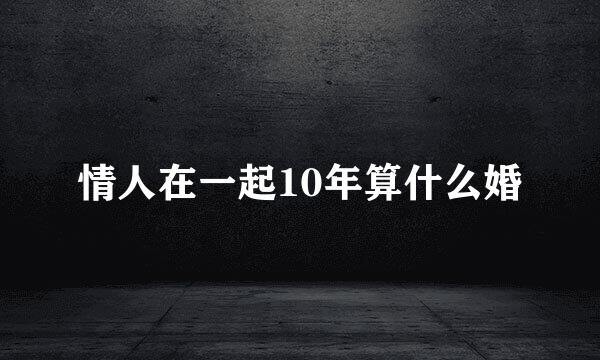 情人在一起10年算什么婚