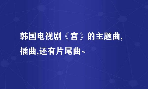 韩国电视剧《宫》的主题曲,插曲,还有片尾曲~