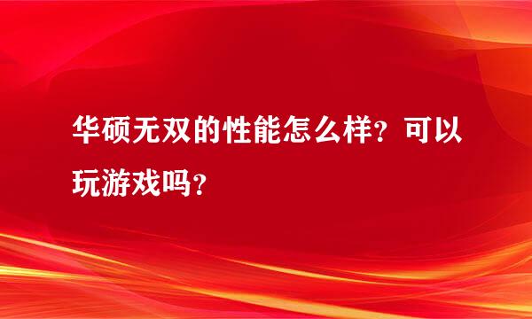 华硕无双的性能怎么样？可以玩游戏吗？