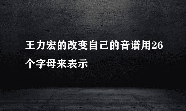 王力宏的改变自己的音谱用26个字母来表示