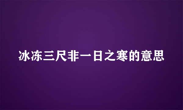 冰冻三尺非一日之寒的意思