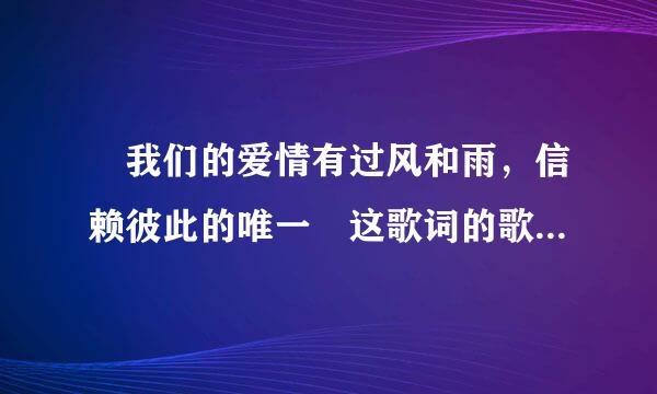 〞我们的爱情有过风和雨，信赖彼此的唯一〞这歌词的歌名叫啥？