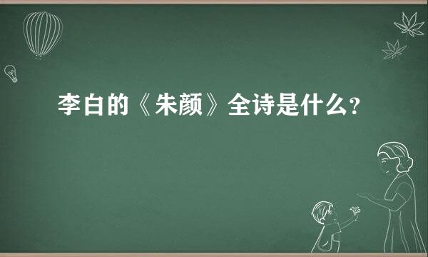 李白的《朱颜》全诗是什么？