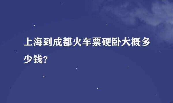 上海到成都火车票硬卧大概多少钱？