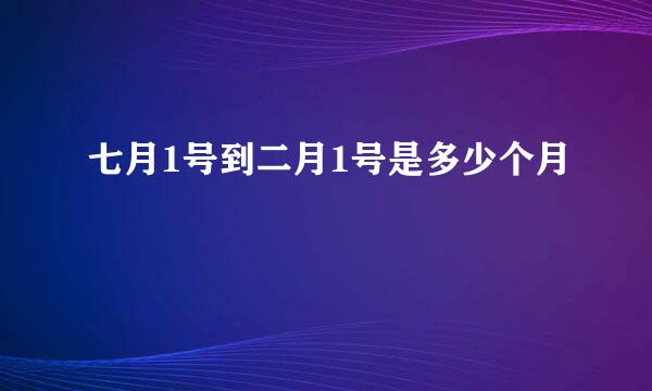 七月1号到二月1号是多少个月