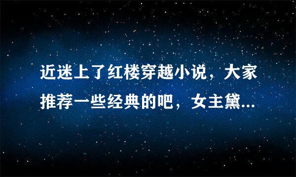 近迷上了红楼穿越小说，大家推荐一些经典的吧，女主黛玉，男主非贾宝玉，非北静王的，谢谢！最好是完结的