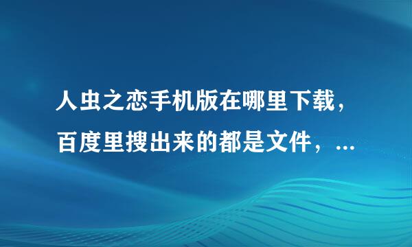 人虫之恋手机版在哪里下载，百度里搜出来的都是文件，不是应用，而且这文件还打不开