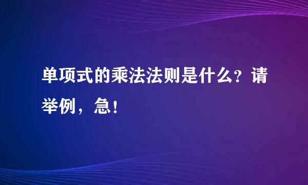 单项式的乘法法则是什么？请举例，急！