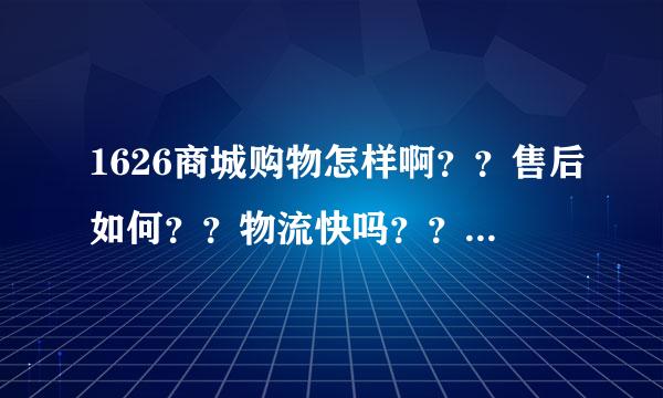 1626商城购物怎样啊？？售后如何？？物流快吗？？还有可不可以退款？？