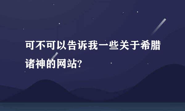 可不可以告诉我一些关于希腊诸神的网站?