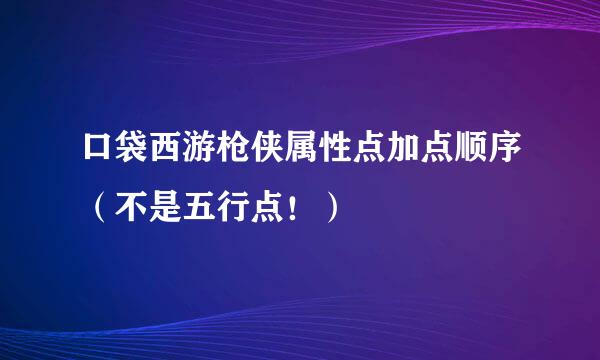 口袋西游枪侠属性点加点顺序（不是五行点！）