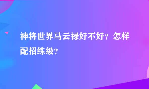 神将世界马云禄好不好？怎样配招练级？