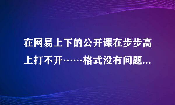 在网易上下的公开课在步步高上打不开……格式没有问题，据说是解码器的问题。转换格式能不能打开？