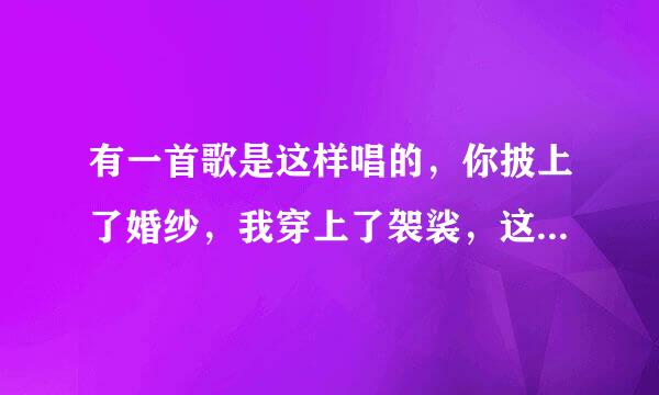 有一首歌是这样唱的，你披上了婚纱，我穿上了袈裟，这是什么歌