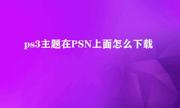 ps3主题在PSN上面怎么下载