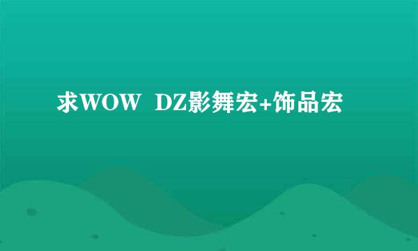 求WOW  DZ影舞宏+饰品宏