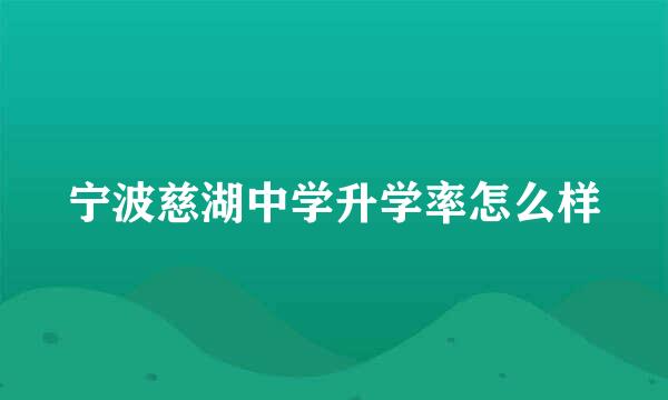 宁波慈湖中学升学率怎么样