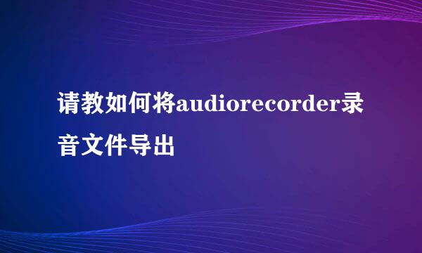 请教如何将audiorecorder录音文件导出