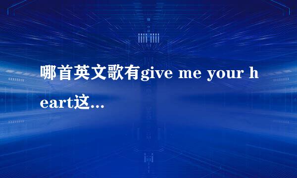 哪首英文歌有give me your heart这句歌词?