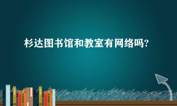 杉达图书馆和教室有网络吗?