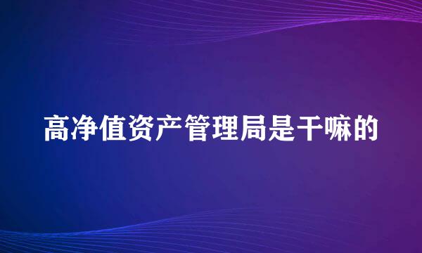 高净值资产管理局是干嘛的