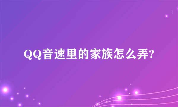 QQ音速里的家族怎么弄?